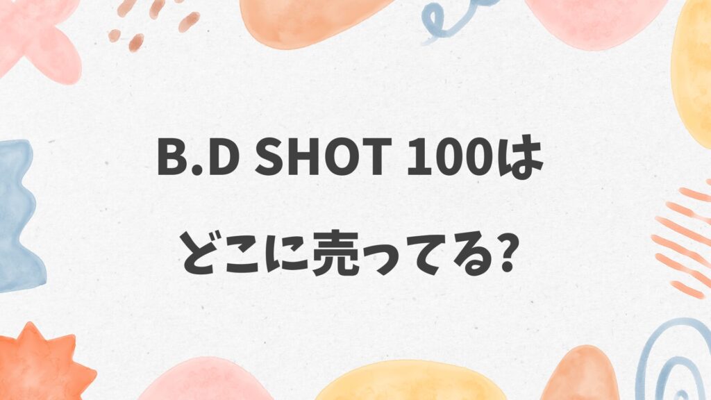 B.D SHOT 100はどこに売ってる？