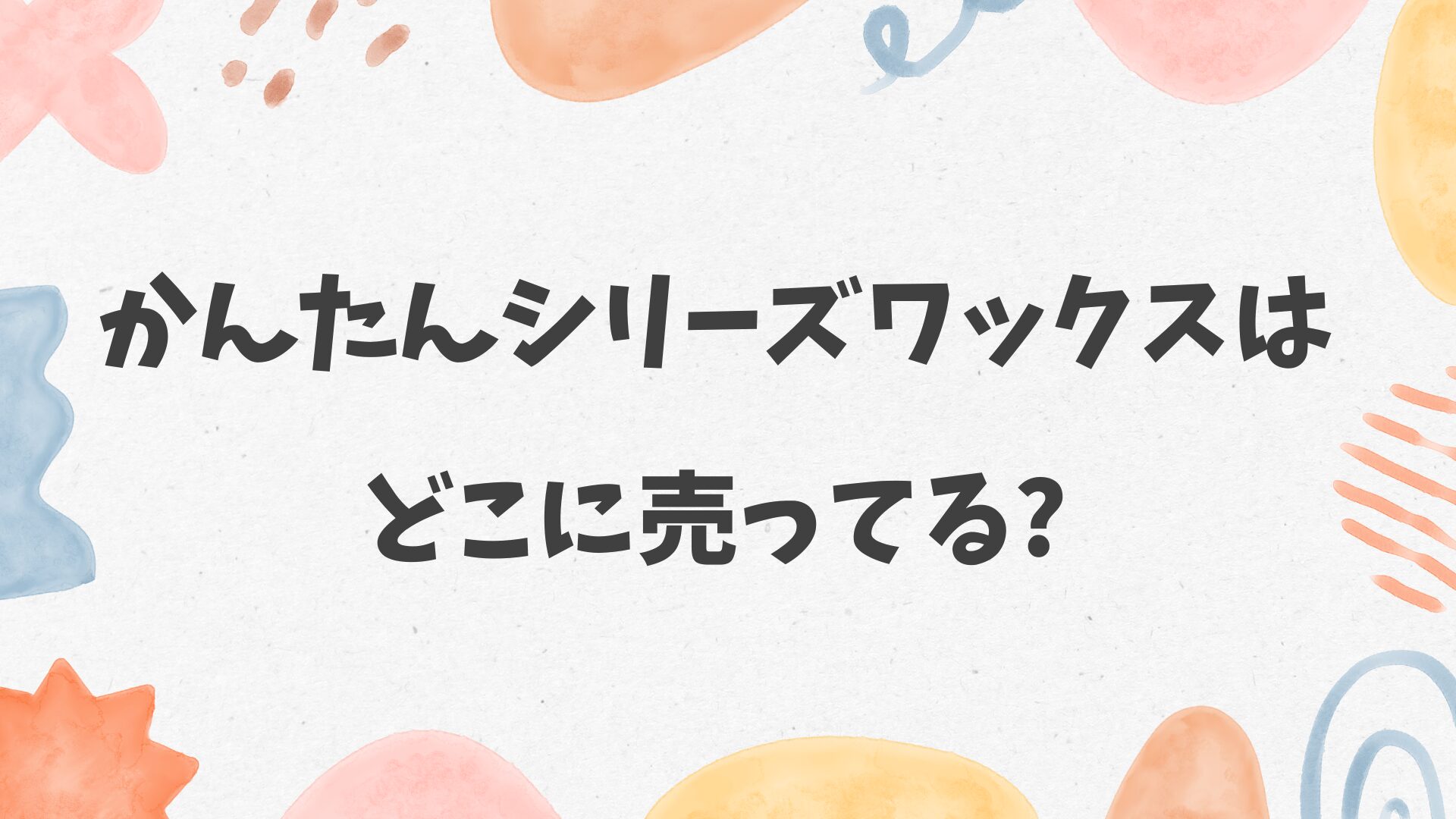 かんたんシリーズワックスはどこに売ってる