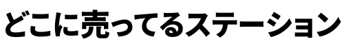 どこに売ってる？ステーション