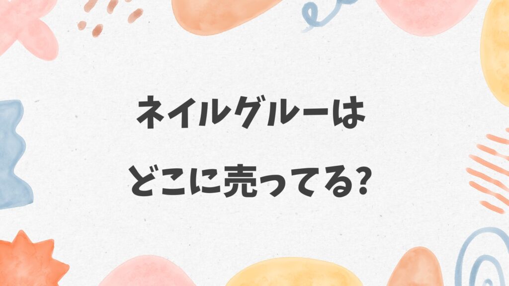 ネイルグルーはどこに売ってる