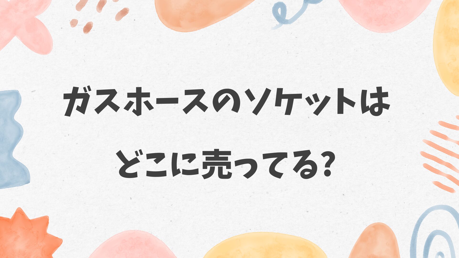 ガスホースのソケットはどこに売ってる