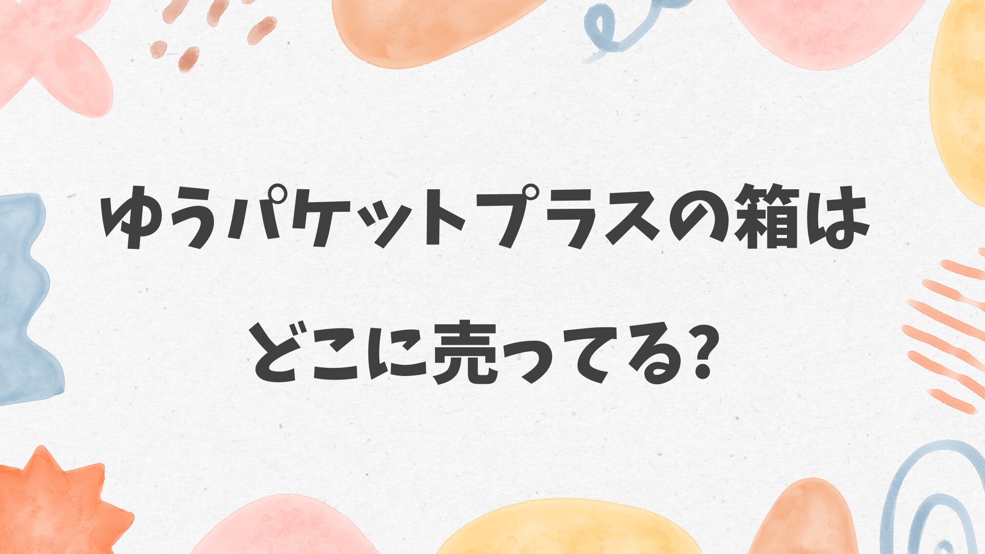 ゆうパケットプラスの箱はどこに売ってる