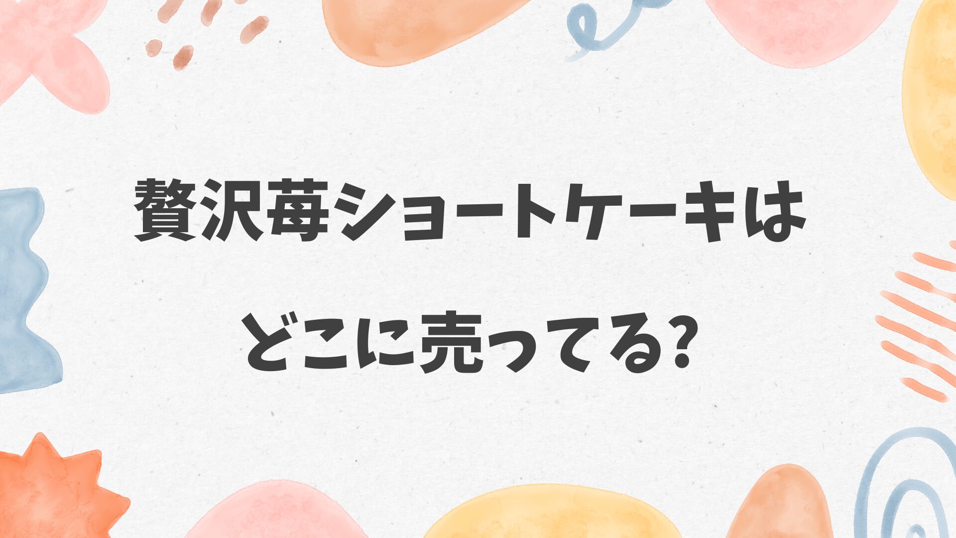 贅沢苺ショートケーキはどこに売ってる