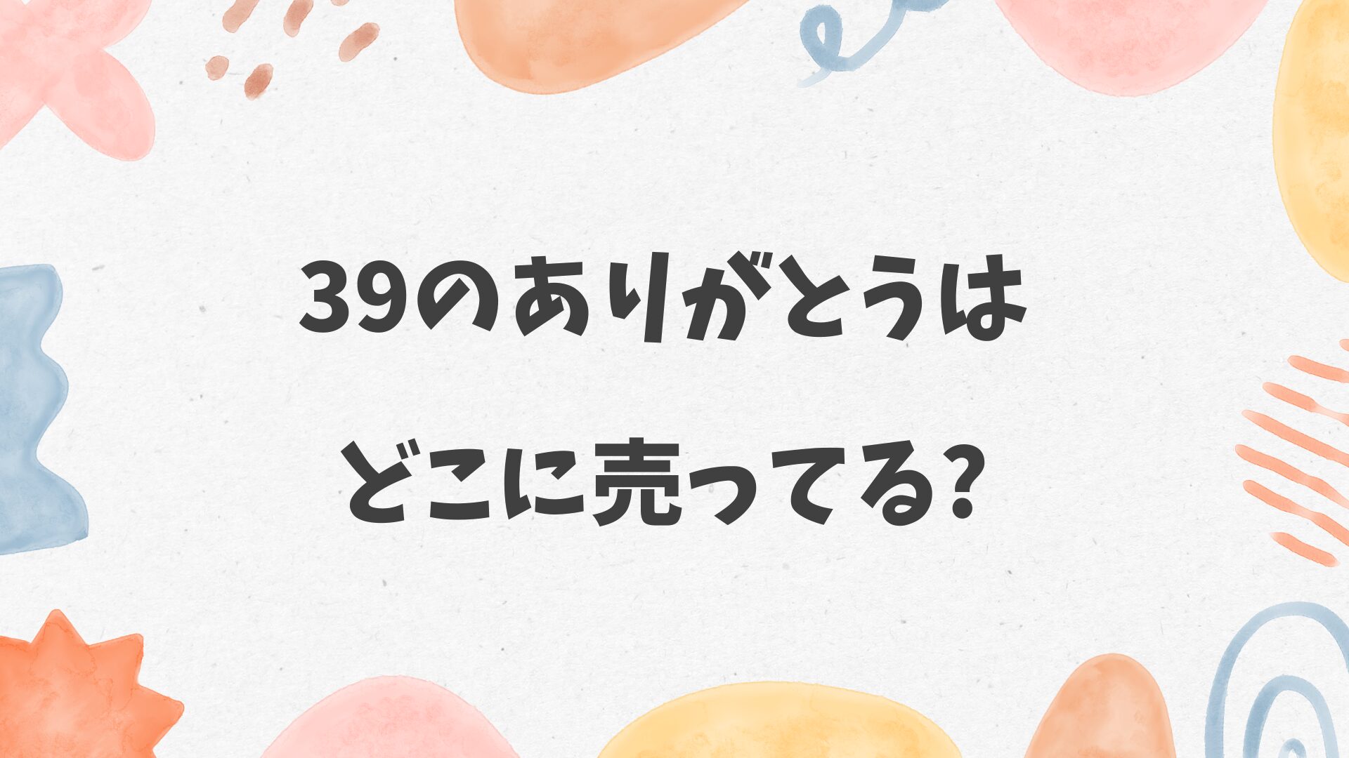 39のありがとうはどこに売ってる