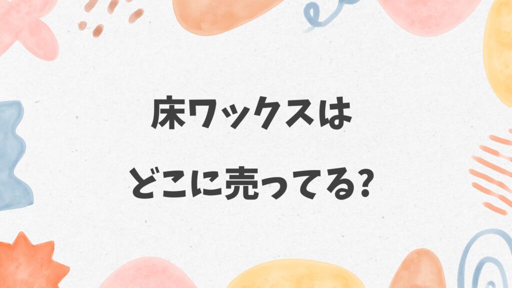 床ワックスはどこに売ってる