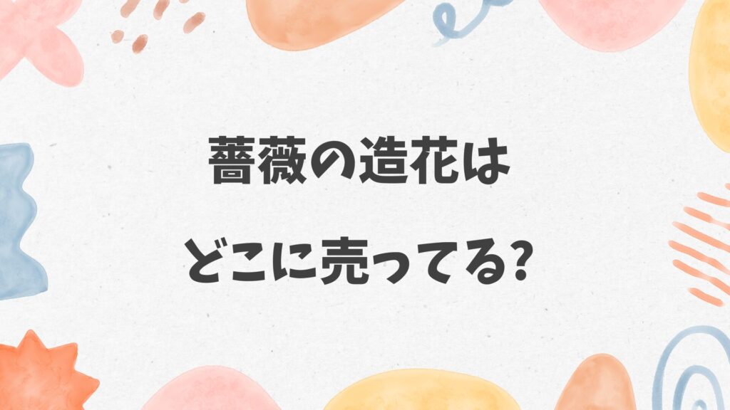 薔薇の造花はどこに売ってる