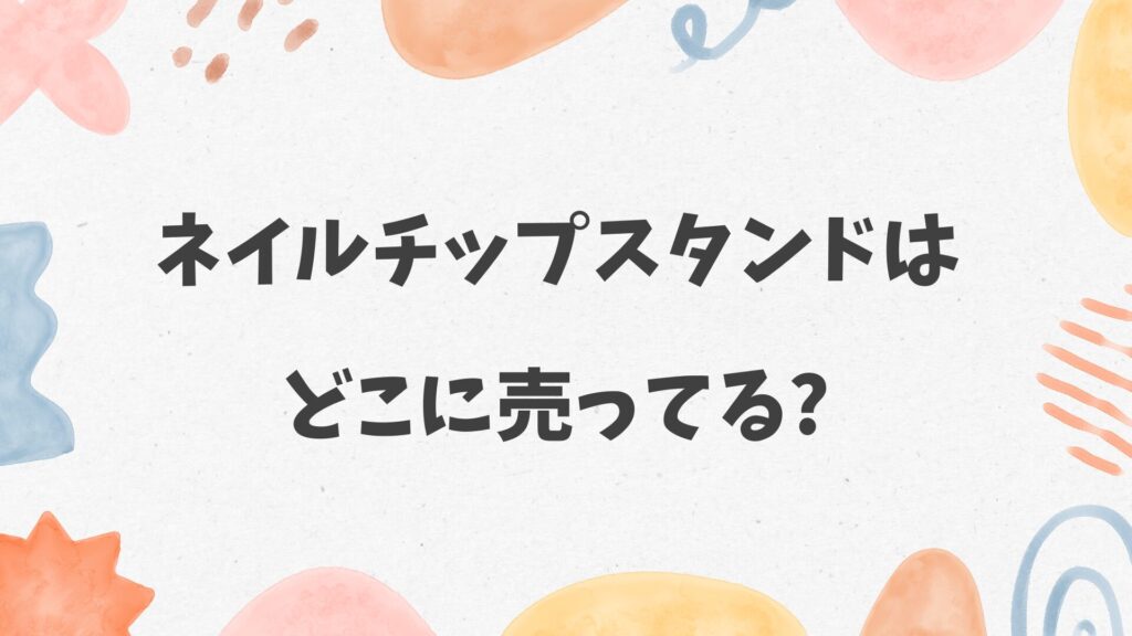 ネイルチップスタンドはどこに売ってる