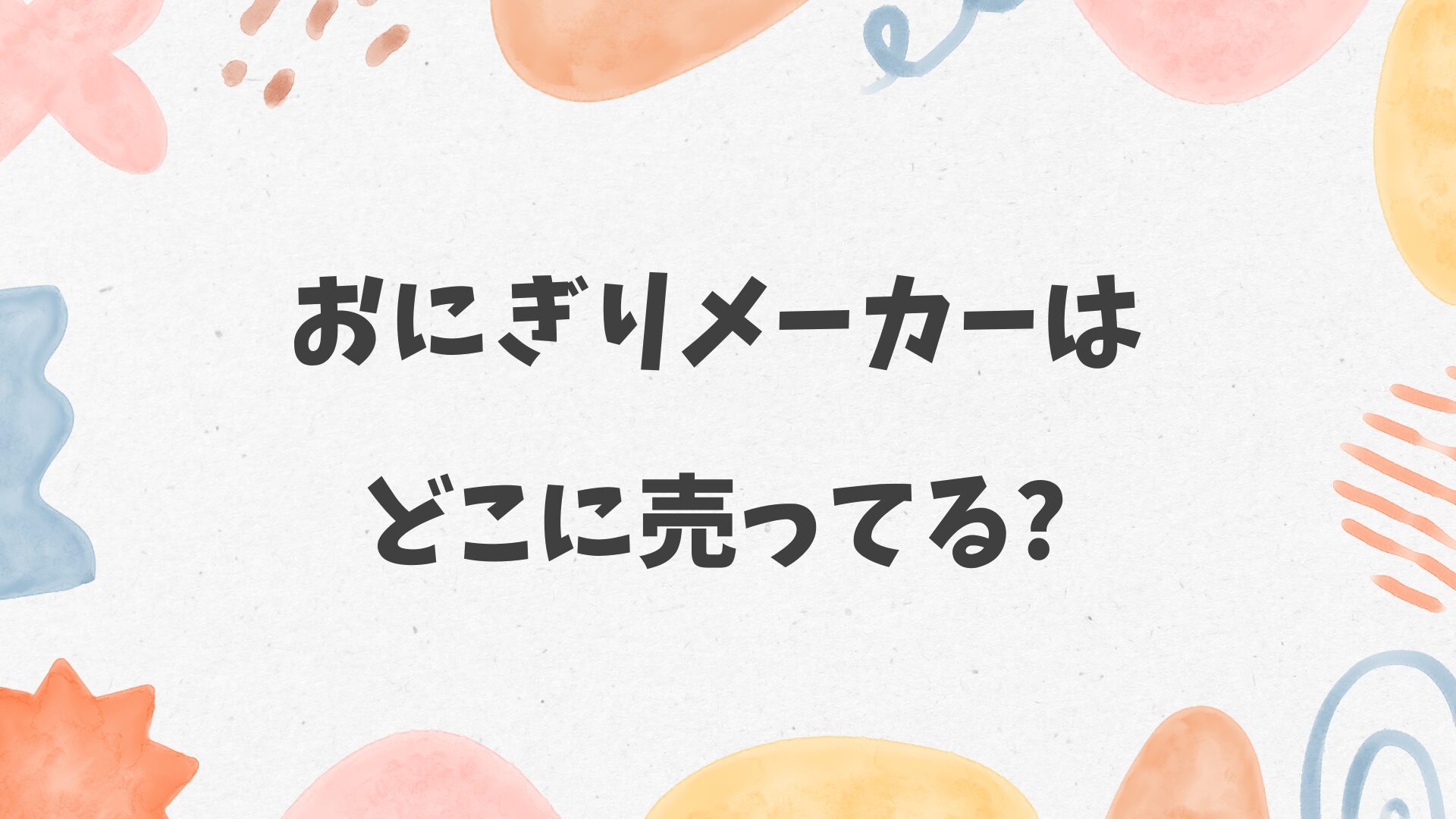 おにぎりメーカーはどこに売ってる