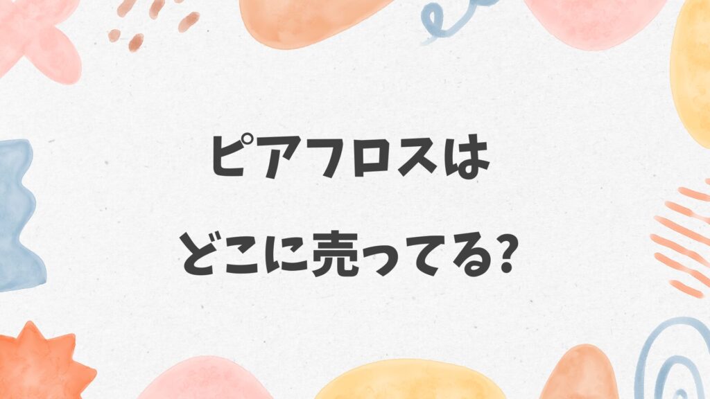 ピアフロスはどこに売ってる