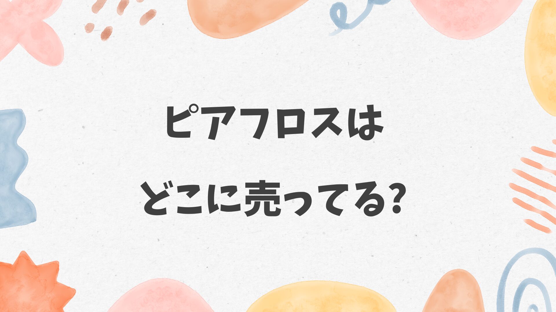 ピアフロスはどこに売ってる