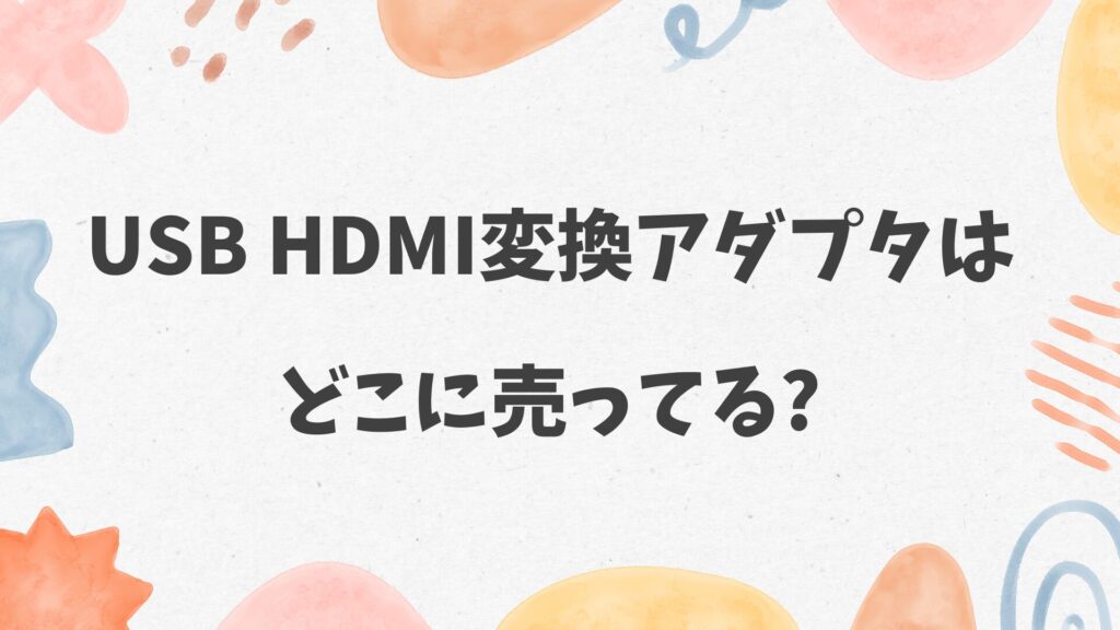 USB HDMI変換アダプタはどこに売ってる