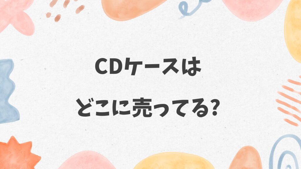 CDケースはどこに売ってる