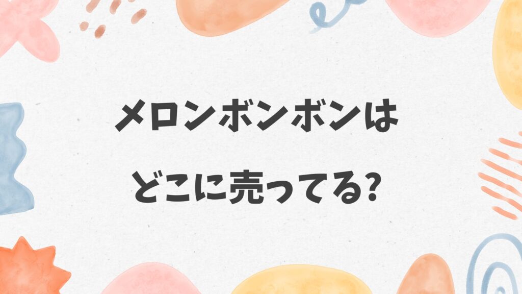 メロンボンボンはどこに売ってる