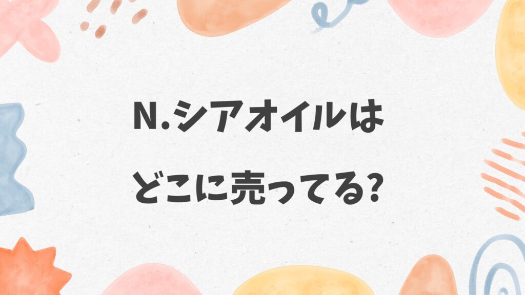 N.シアオイルはどこに売ってる