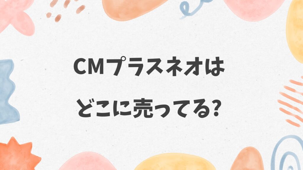 CMプラスネオはどこに売ってる