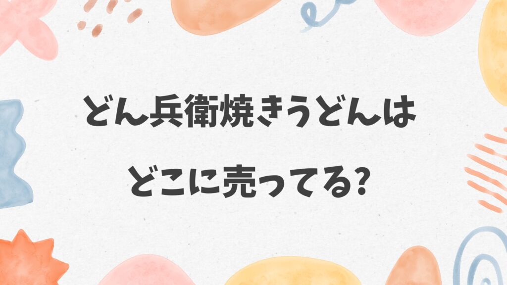 どん兵衛焼きうどんはどこに売ってる