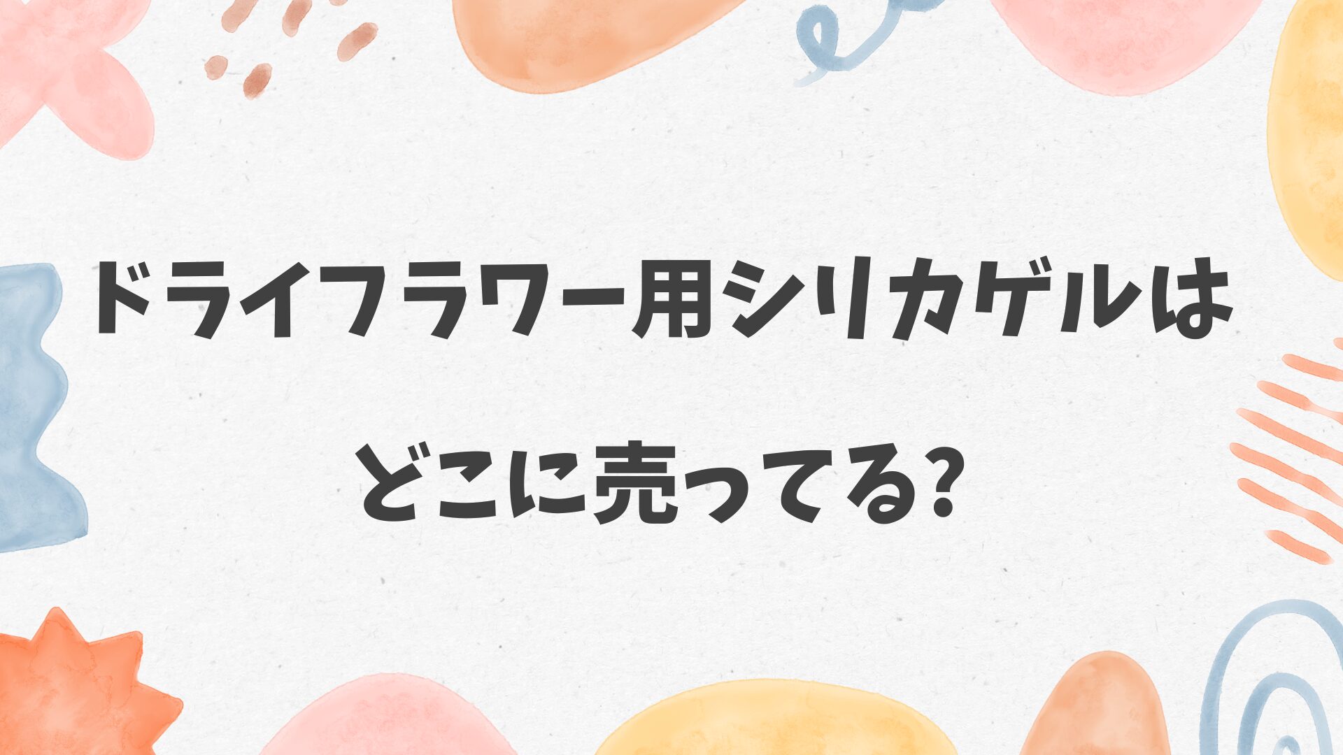 ドライフラワー用シリカゲルはどこに売ってる
