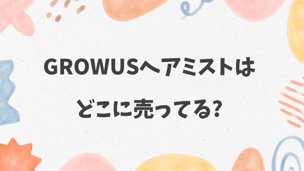 GROWUSヘアミストはどこに売ってる