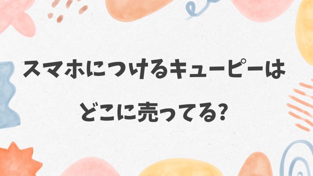 スマホにつけるキューピーはどこに売ってる