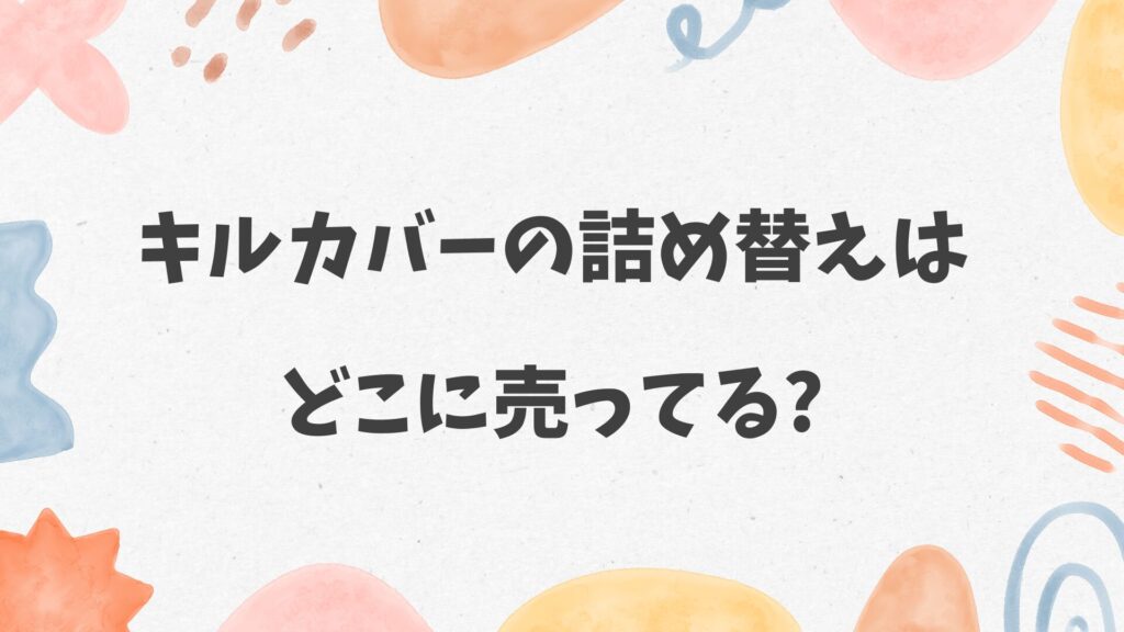 キルカバーの詰め替えはどこに売ってる