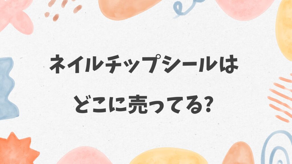 ネイルチップシールはどこに売ってる