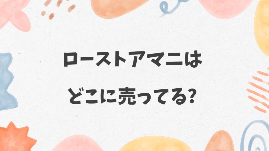 ローストアマニはどこに売ってる