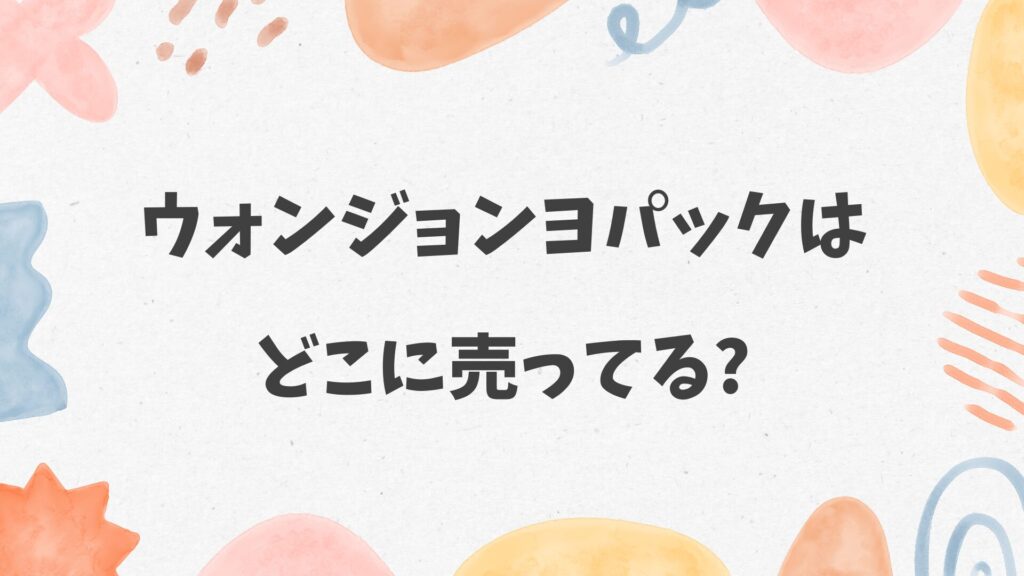 ウォンジョンヨパックはどこに売ってる
