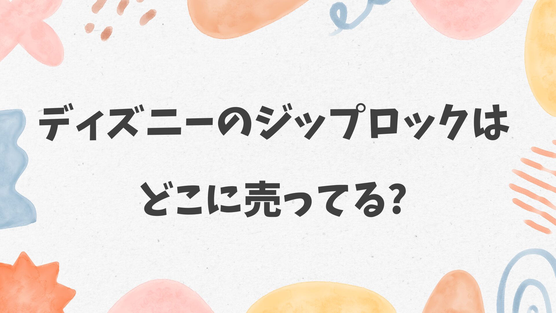 ディズニーのジップロックはどこに売ってる