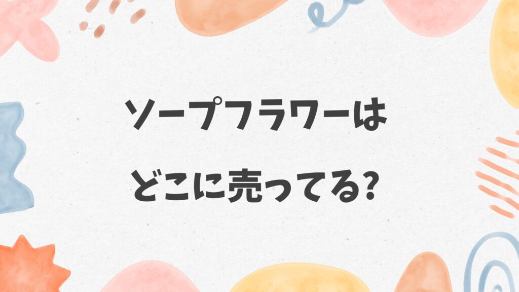 ソープフラワーはどこに売ってる