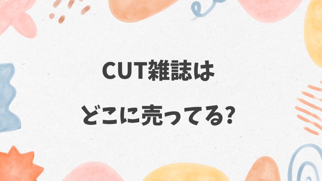 CUT雑誌はどこに売ってる？