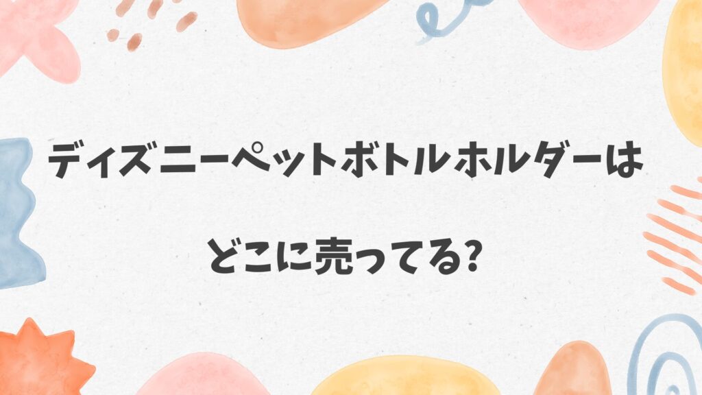 ディズニーペットボトルホルダーはどこに売ってる