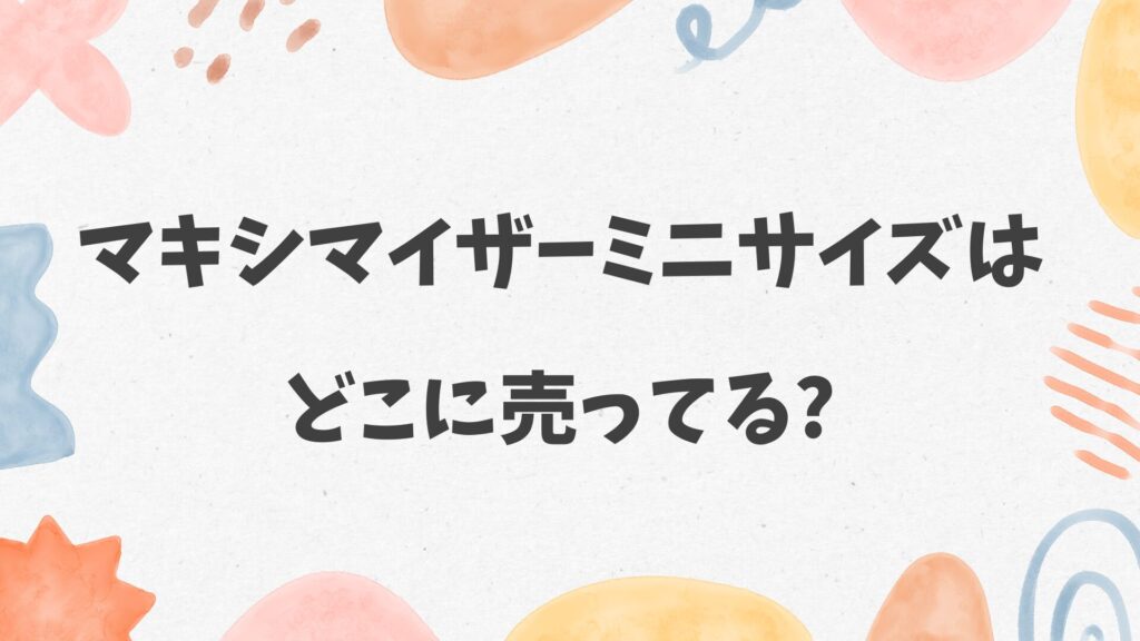 マキシマイザーミニサイズはどこに売ってる