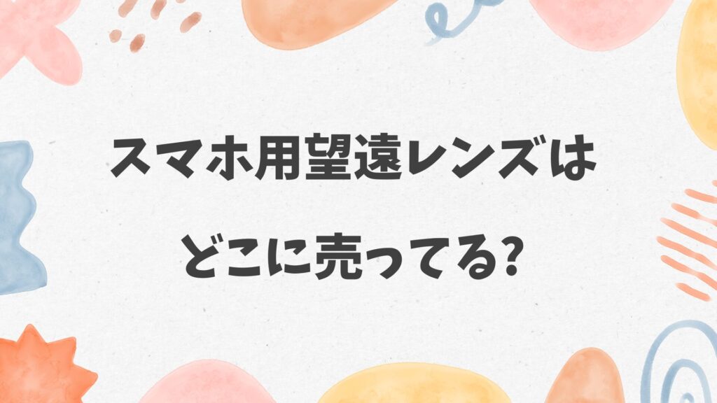 スマホ用望遠レンズはどこに売ってる