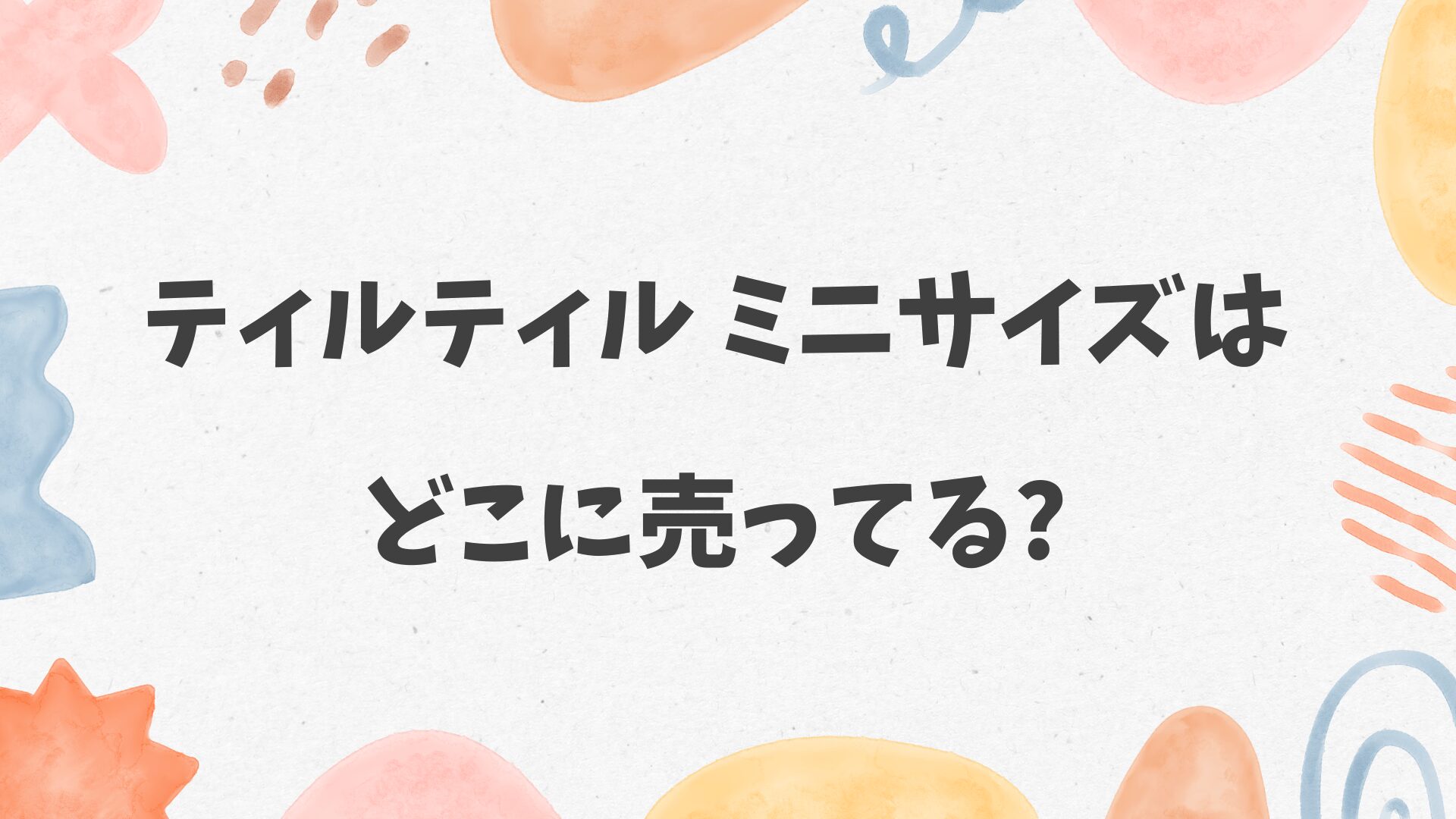 ティルティル ミニサイズはどこに売ってる