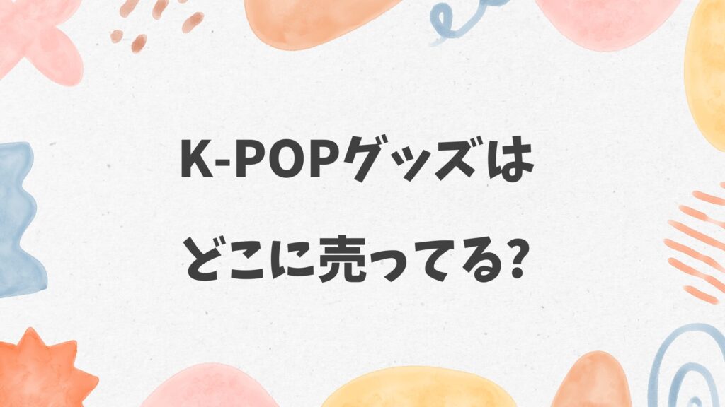 K-POPグッズはどこに売ってる