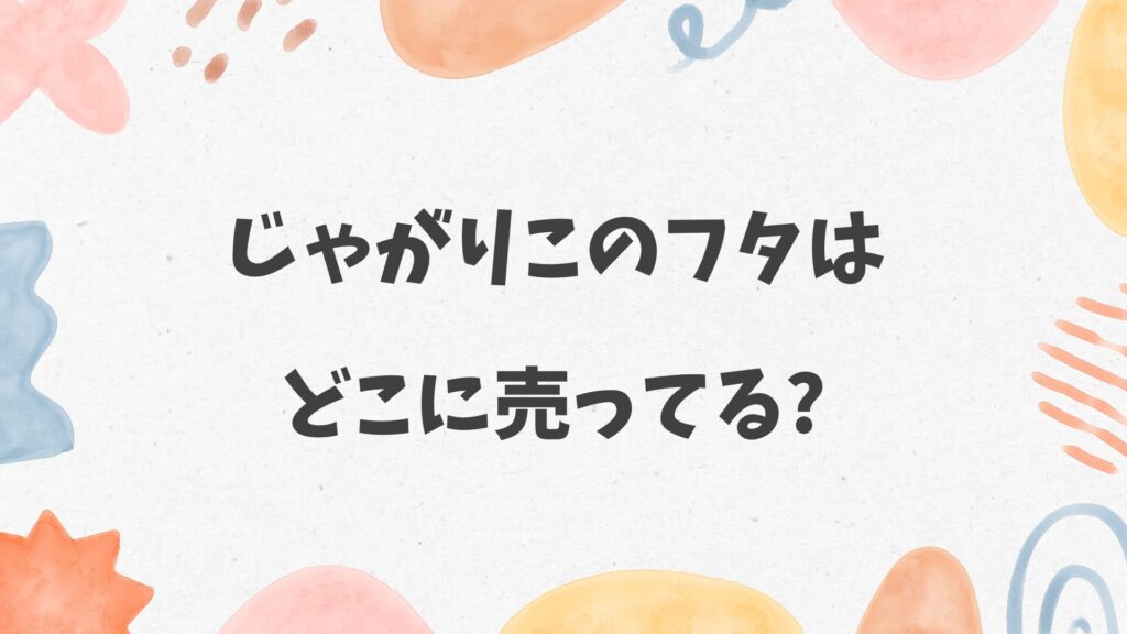 じゃがりこのフタはどこに売ってる