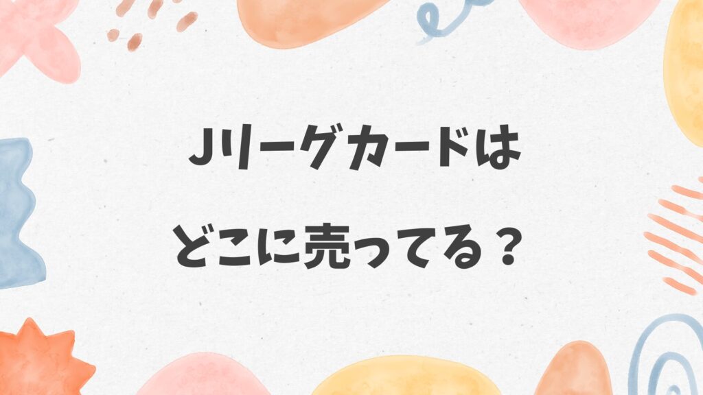 Jリーグカードはどこに売ってる