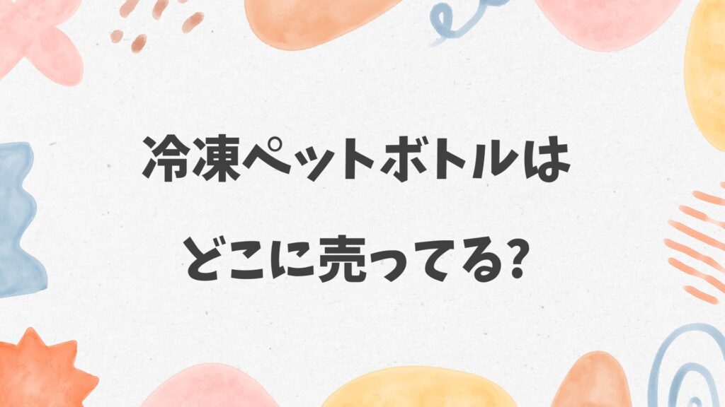 冷凍ペットボトルはどこに売ってる