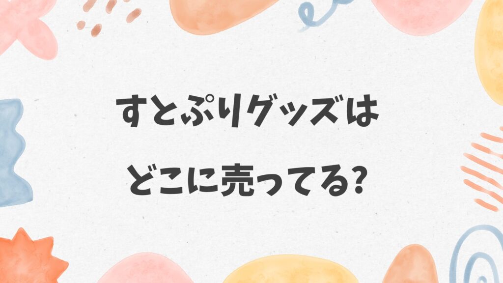 すとぷりグッズはどこに売ってる