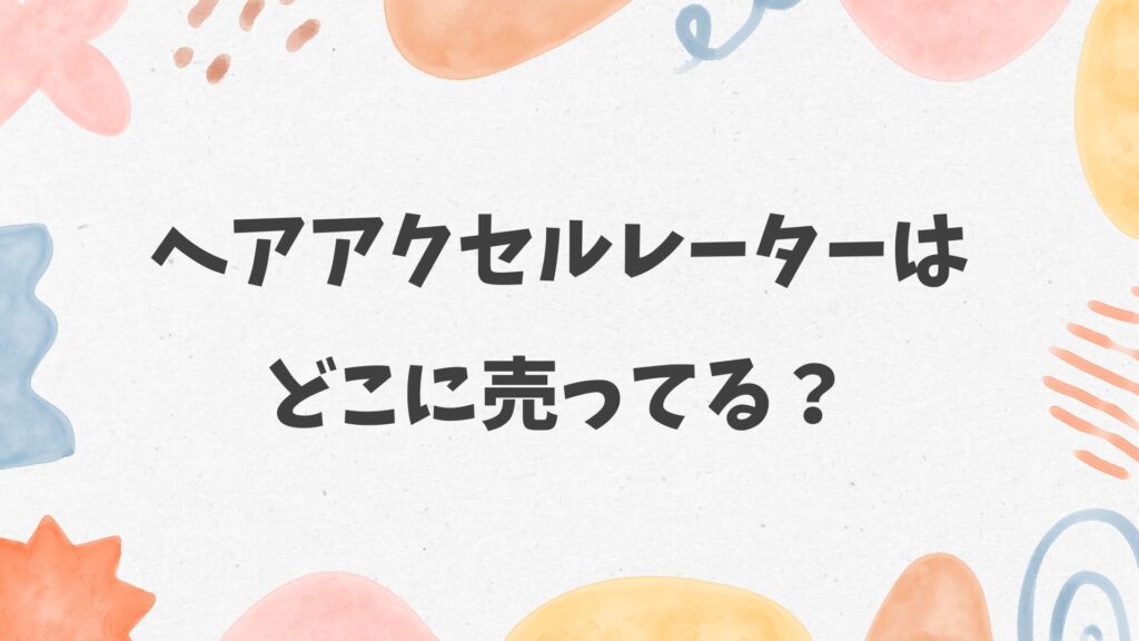 ヘアアクセルレーターはどこに売ってる