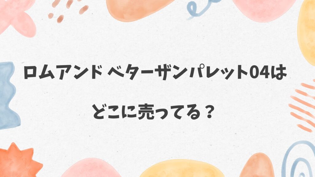 ロムアンド ベターザンパレット04はどこに売ってる