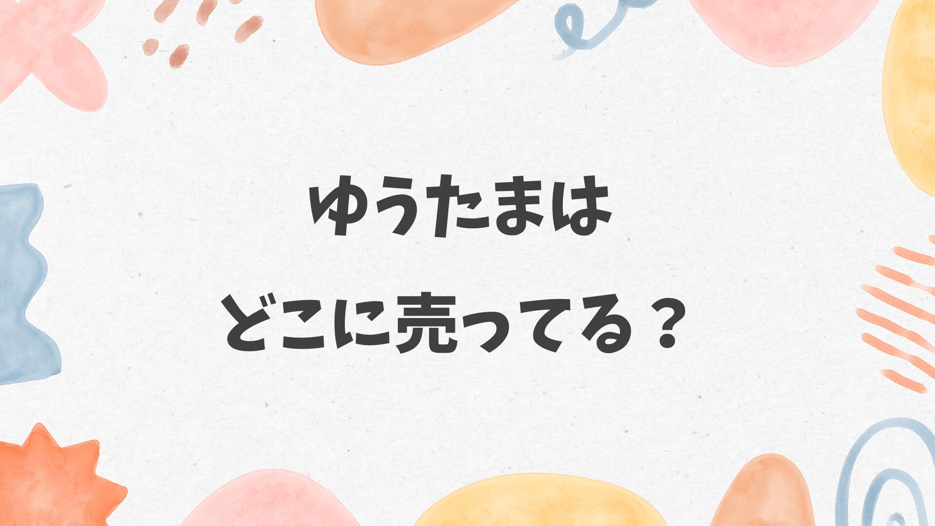 ゆうたまはどこに売ってる