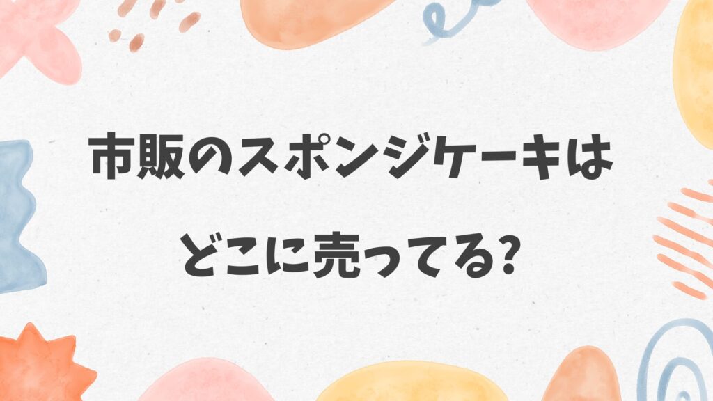 市販のスポンジケーキはどこに売ってる