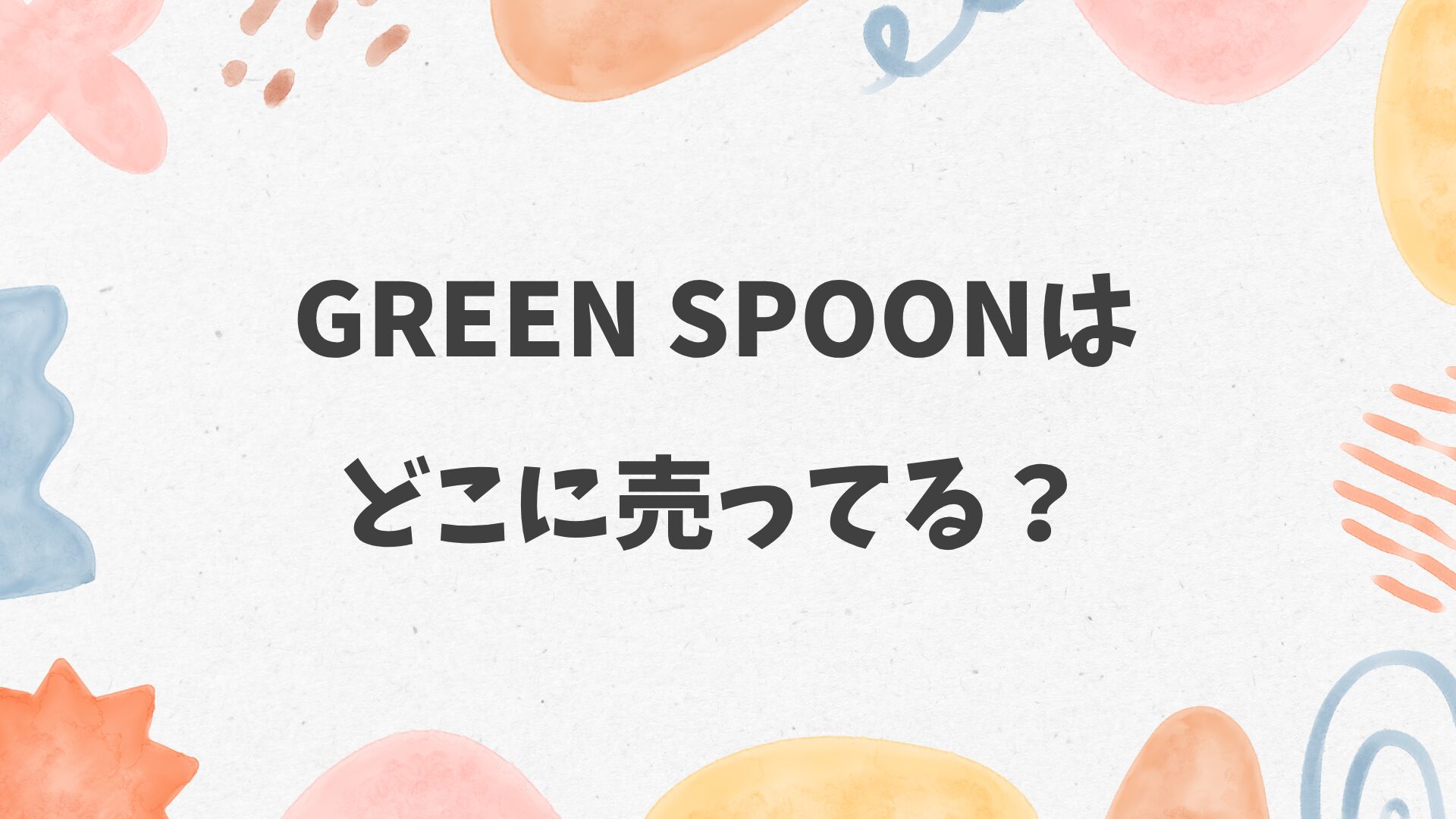 GREEN SPOONはどこに売ってる？コンビニやスーパーにある？