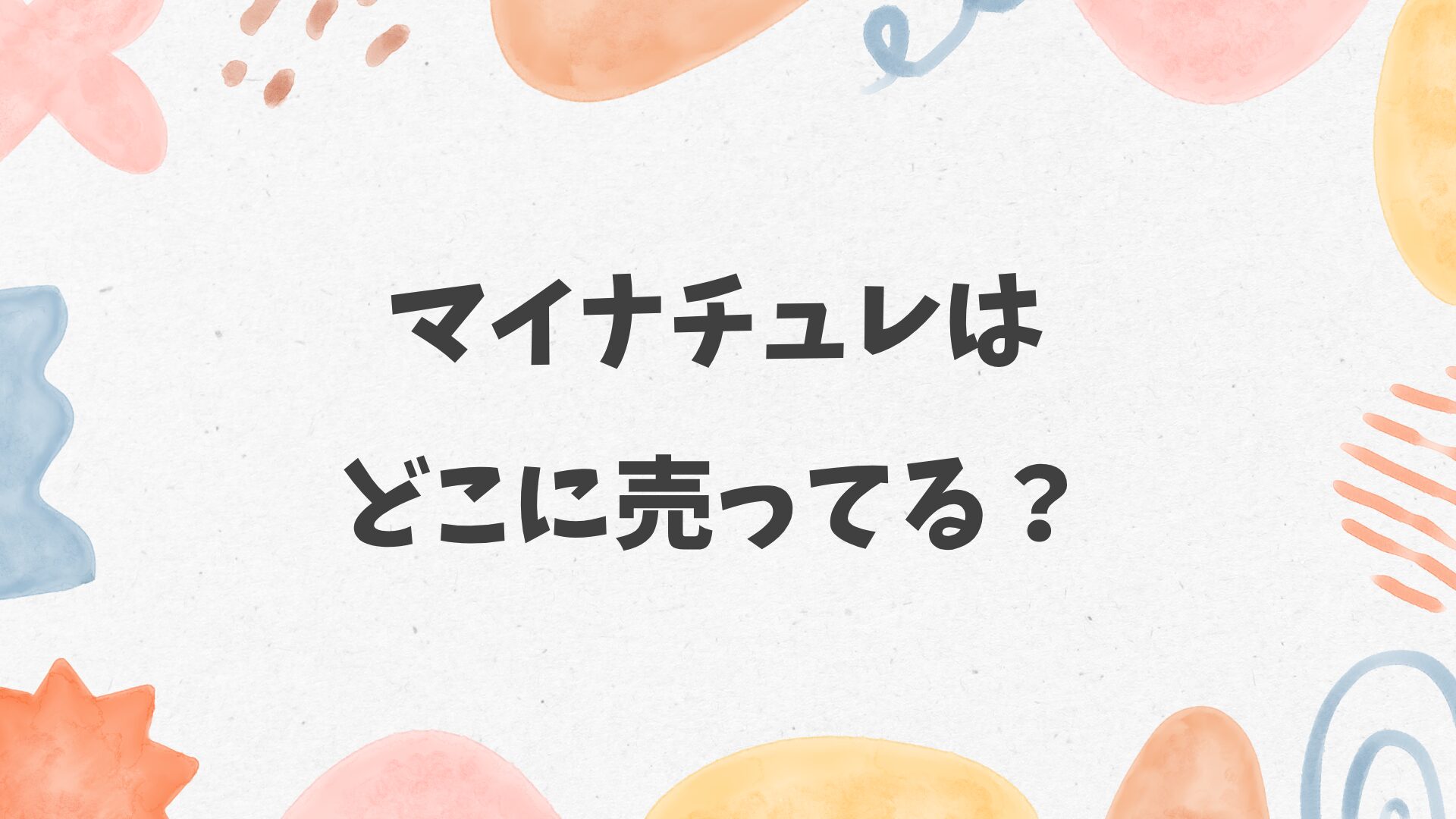 マイナチュレはどこに売ってる？マツキヨ、ロフト、ハンズにある？