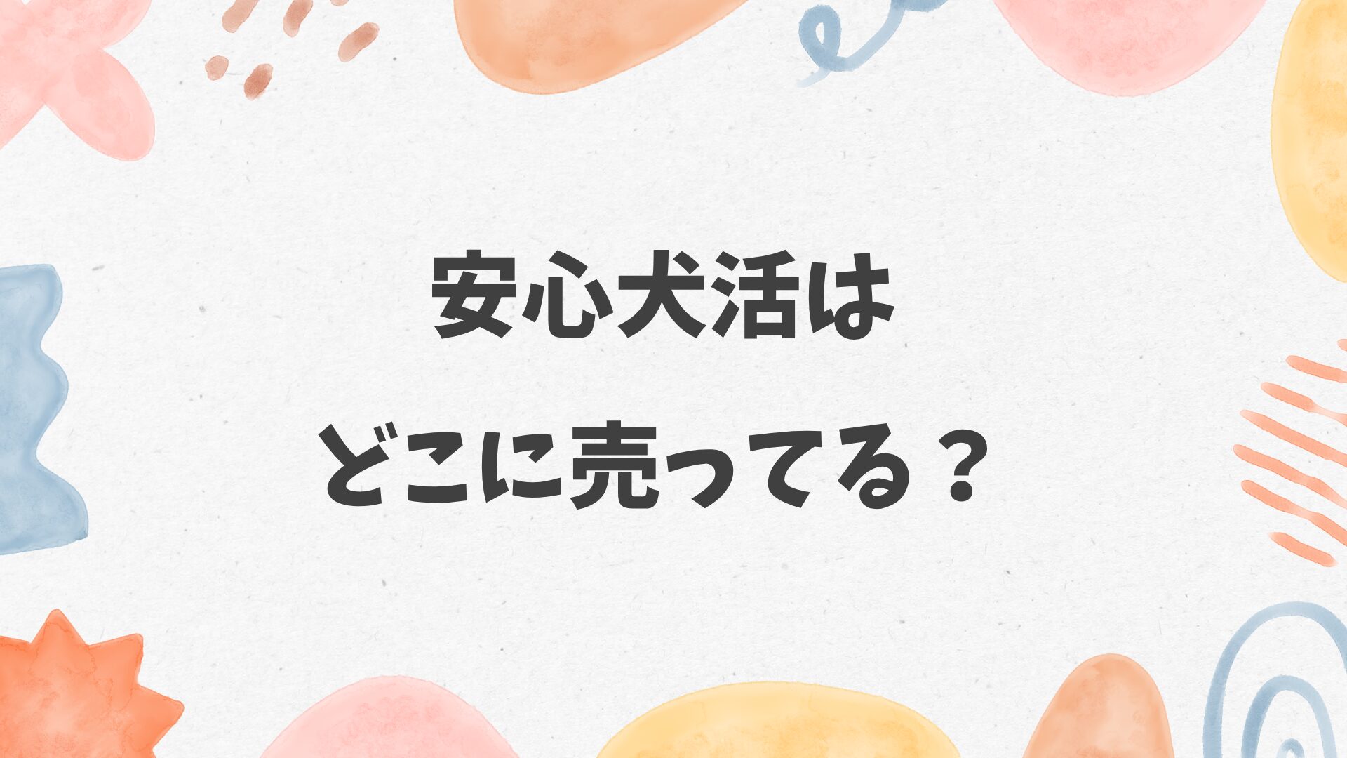 安心犬活はどこに売ってる？ホームセンターやペットショップにある？