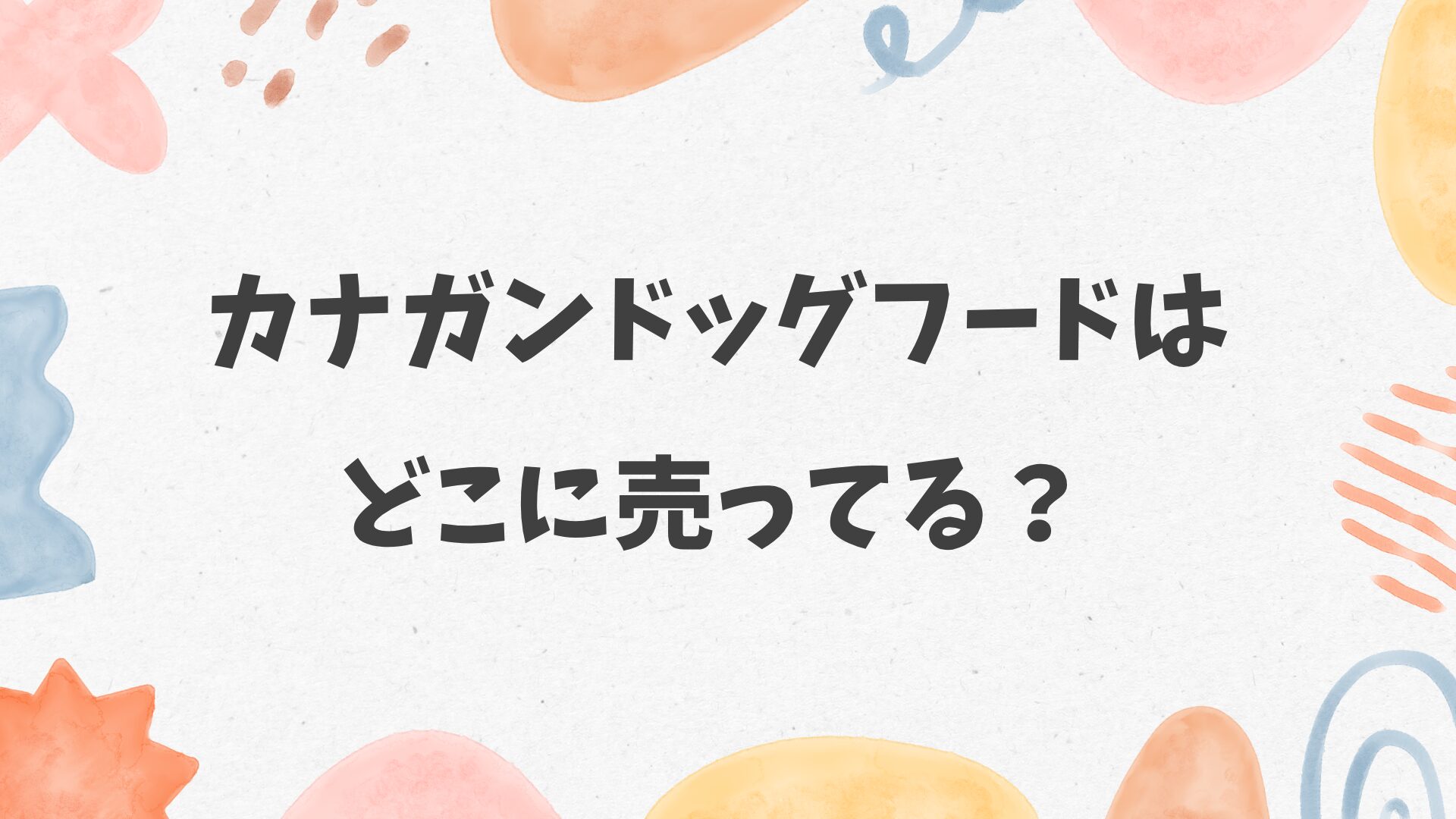 カナガンドッグフードはどこに売ってる？ペットショップやホームセンターにある？