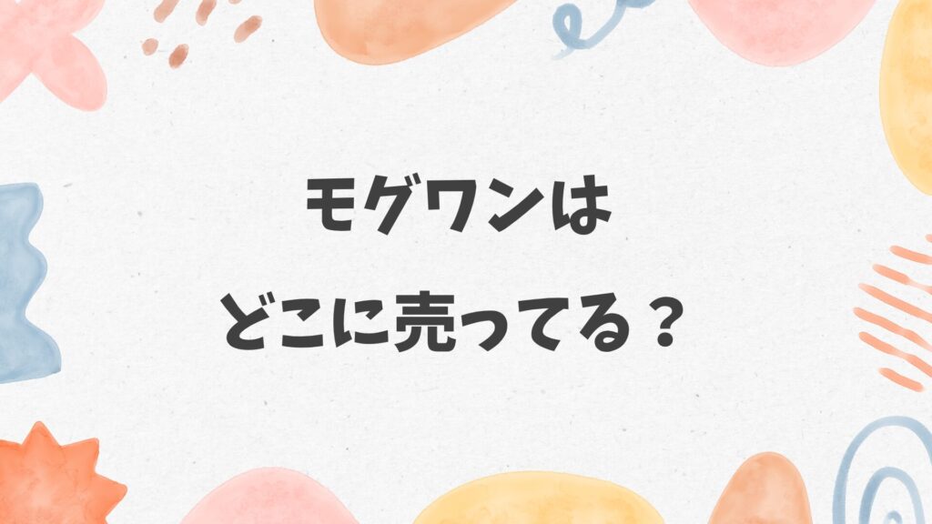 モグワンはどこに売ってる？カインズやコーナン、イオンにある？