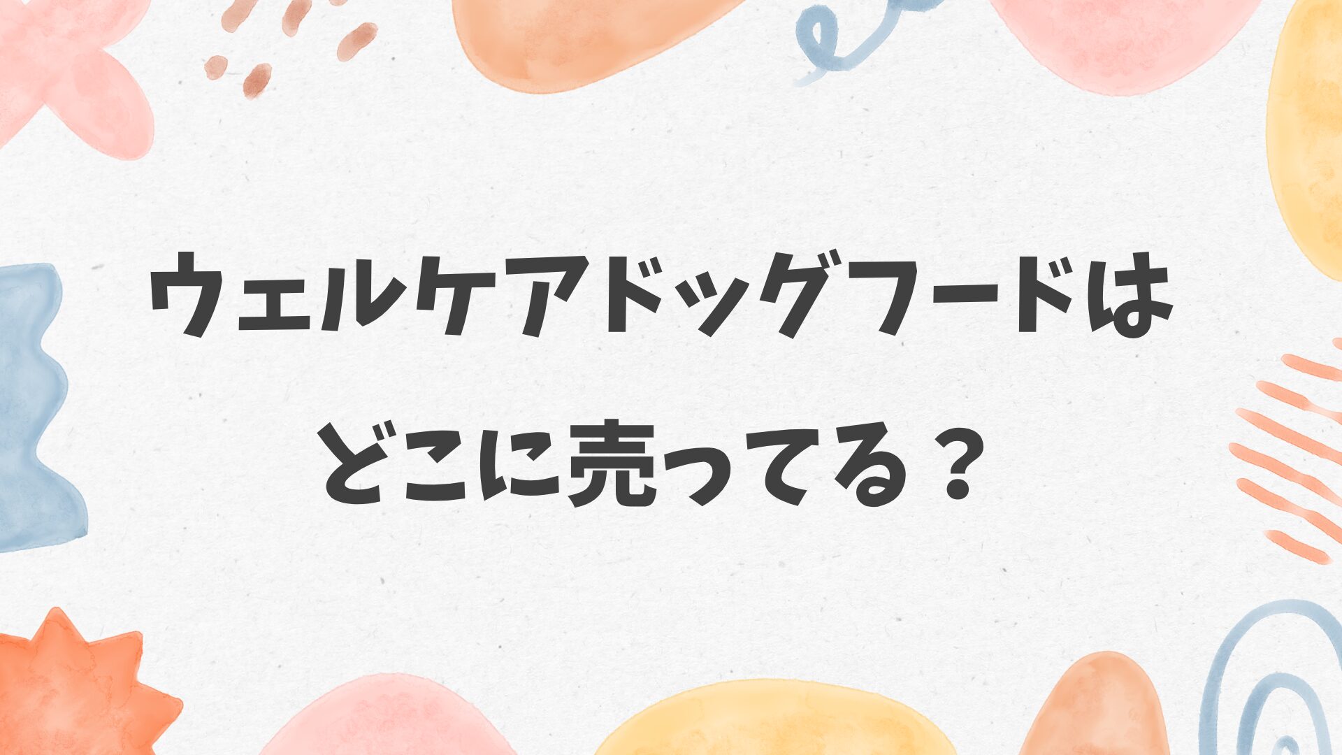 ウェルケアドッグフードはどこに売ってる？ホームセンターやドラッグストアにある？