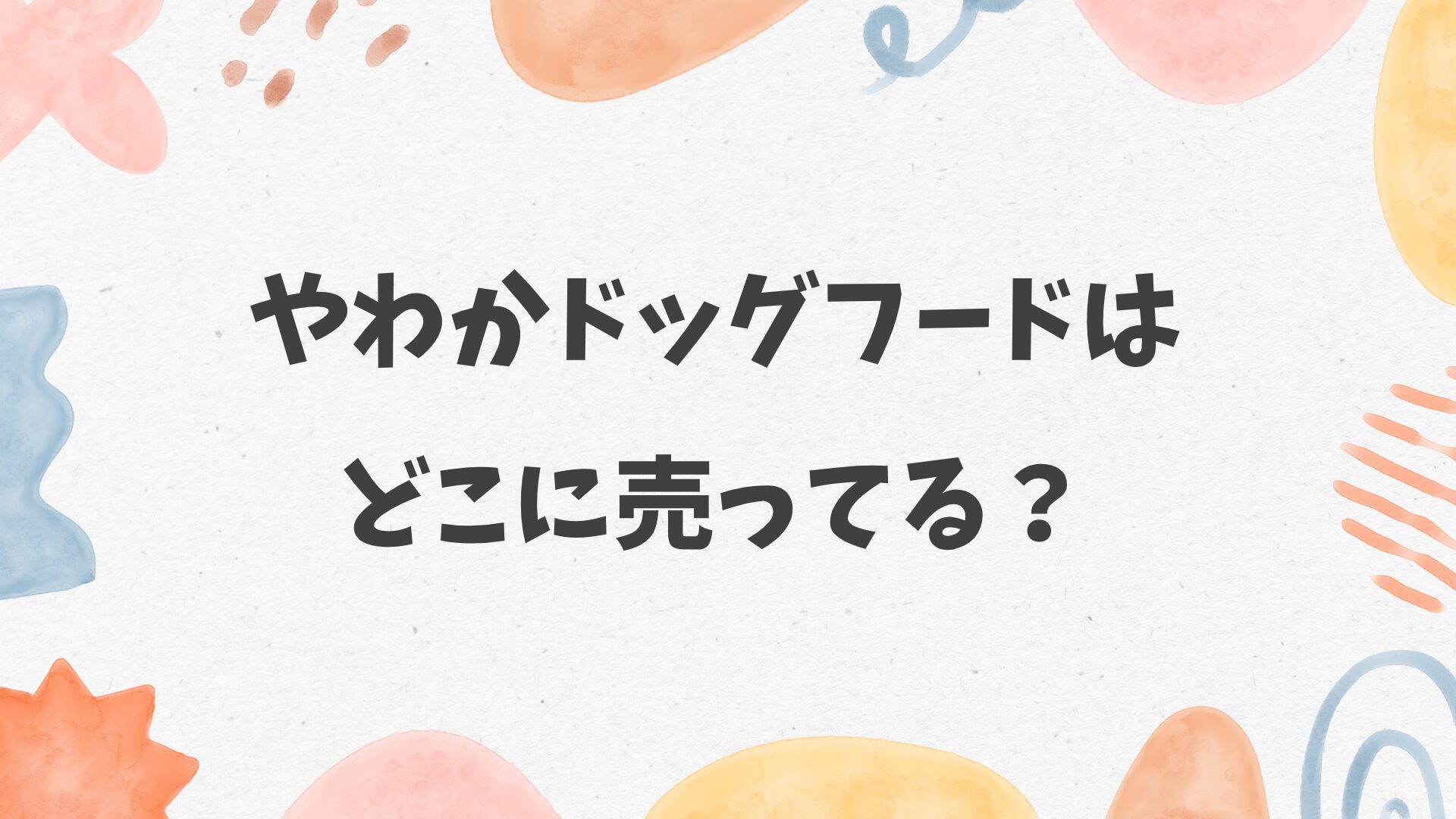 やわかドッグフードはどこに売ってる？ホームセンターやペットショップにある？